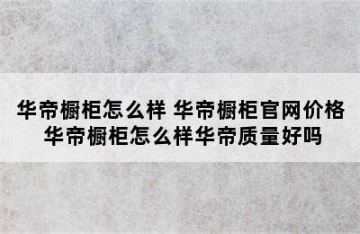 华帝橱柜怎么样 华帝橱柜官网价格 华帝橱柜怎么样华帝质量好吗